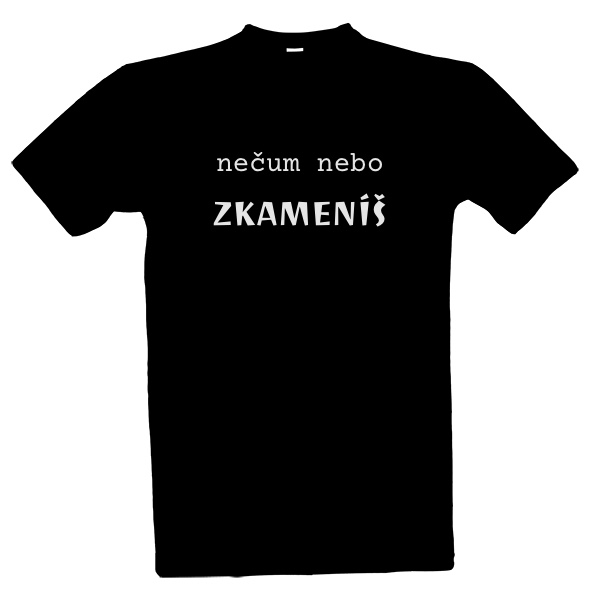 Tričko s potiskem nečum nebo zkameníš pánské